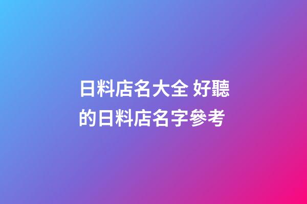 日料店名大全 好聽的日料店名字參考-第1張-店鋪起名-玄機(jī)派